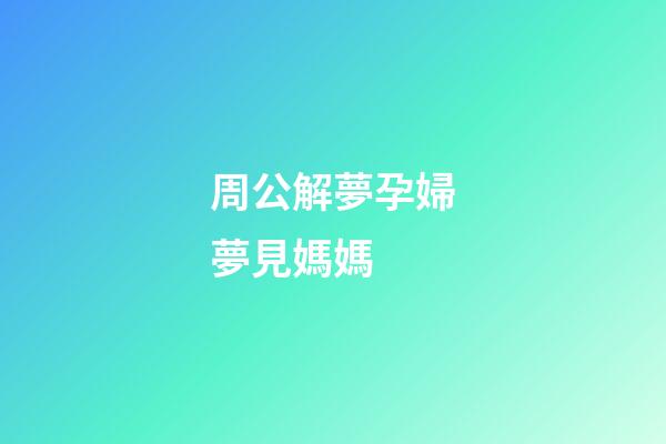 周公解夢孕婦夢見媽媽 (周公解夢孕婦夢見媽媽生了個男孩)-第1張-觀點-玄機派